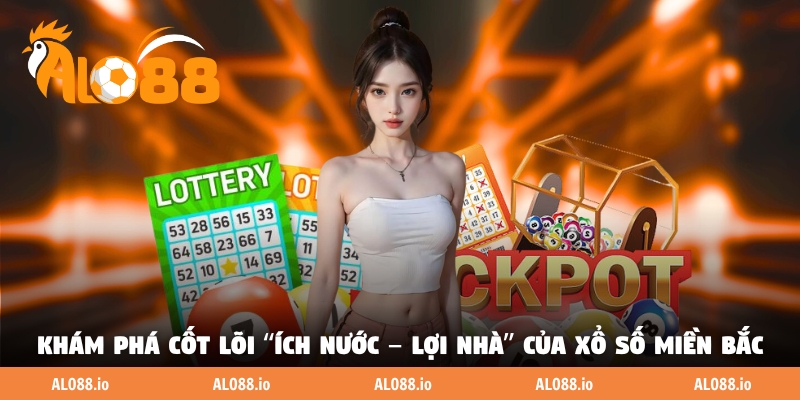 Khám phá cốt lõi “Ích nước – Lợi nhà” của xổ số miền Bắc